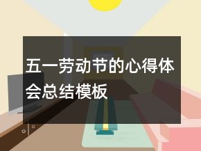 五一勞動(dòng)節(jié)的心得體會(huì)總結(jié)模板