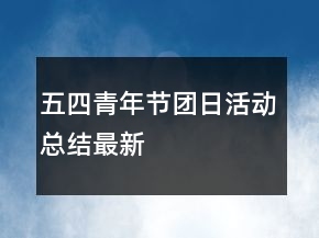 五四青年節(jié)團(tuán)日活動總結(jié)最新