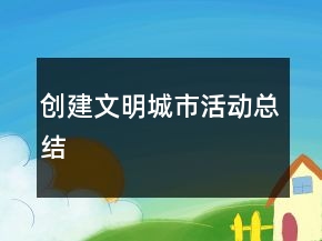 創(chuàng)建文明城市活動總結(jié)