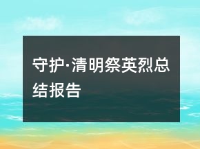 守護(hù)·清明祭英烈總結(jié)報(bào)告