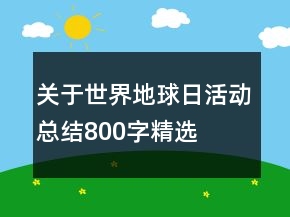 關(guān)于世界地球日活動總結(jié)800字精選