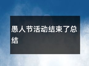 愚人節(jié)活動(dòng)結(jié)束了總結(jié)