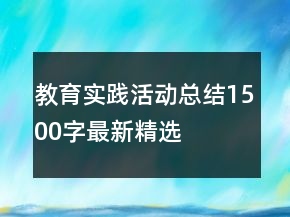 教育實(shí)踐活動(dòng)總結(jié)1500字最新精選