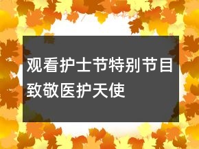 觀看“護士節(jié)特別節(jié)目”致敬醫(yī)護天使觀后感心得最新大全