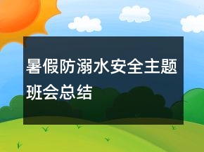 暑假防溺水安全主題班會總結