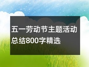 五一勞動(dòng)節(jié)主題活動(dòng)總結(jié)800字精選