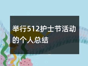 舉行512護(hù)士節(jié)活動(dòng)的個(gè)人總結(jié)