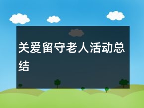 關(guān)愛(ài)留守老人活動(dòng)總結(jié)