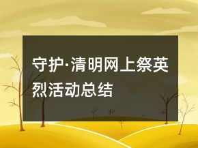 守護·清明網(wǎng)上祭英烈活動總結(jié)