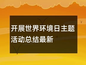開(kāi)展世界環(huán)境日主題活動(dòng)總結(jié)最新