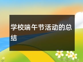 學(xué)校端午節(jié)活動(dòng)的總結(jié)