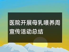 醫(yī)院開展母乳喂養(yǎng)周宣傳活動(dòng)總結(jié)