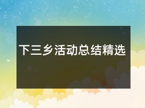 下三鄉(xiāng)活動(dòng)總結(jié)精選