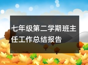 七年級(jí)第二學(xué)期班主任工作總結(jié)報(bào)告