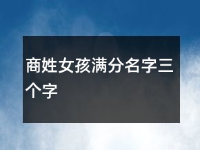 商姓女孩滿分名字三個字