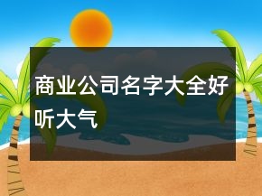 商業(yè)公司名字大全好聽大氣