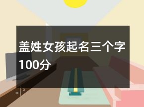 蓋姓女孩起名三個(gè)字100分
