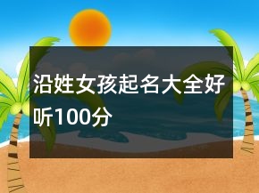 沿姓女孩起名大全好聽100分