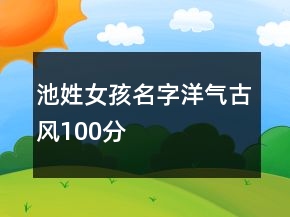 池姓女孩名字洋氣古風(fēng)100分
