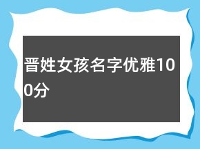 晉姓女孩名字優(yōu)雅100分