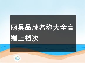 廚具品牌名稱大全高端上檔次