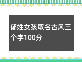 郁姓女孩取名古風(fēng)三個(gè)字100分