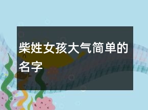 柴姓女孩大氣簡(jiǎn)單的名字