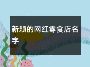 新穎的網(wǎng)紅零食店名字