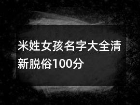 米姓女孩名字大全清新脫俗100分