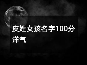 皮姓女孩名字100分洋氣