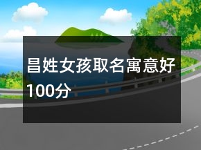昌姓女孩取名寓意好100分