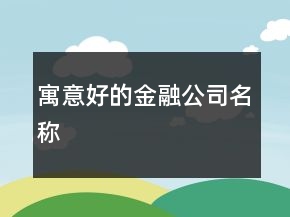 寓意好的金融公司名稱(chēng)