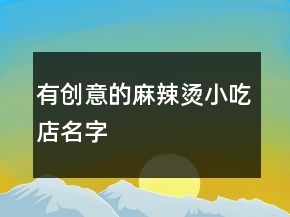有創(chuàng)意的麻辣燙小吃店名字