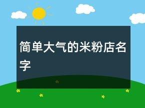 簡(jiǎn)單大氣的米粉店名字