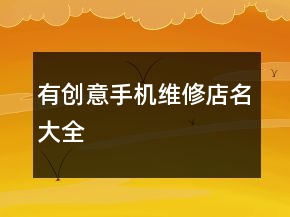 有創(chuàng)意手機(jī)維修店名大全