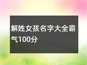 解姓女孩名字大全霸氣100分