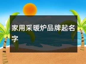家用采暖爐品牌起名字