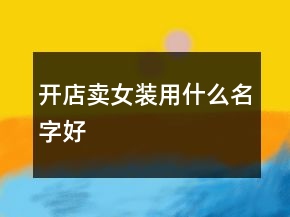 開(kāi)店賣女裝用什么名字好