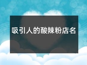 吸引人的酸辣粉店名