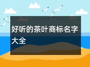 好聽的茶葉商標(biāo)名字大全