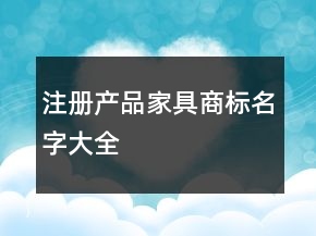 注冊產(chǎn)品家具商標名字大全