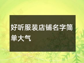 好聽服裝店鋪名字簡單大氣