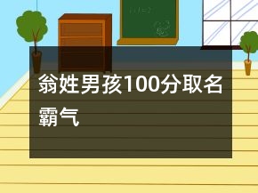 翁姓男孩100分取名霸氣
