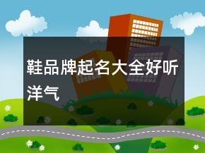 鞋品牌起名大全好聽洋氣