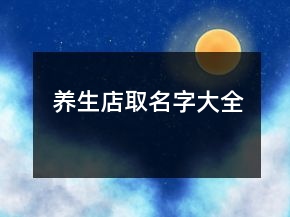 養(yǎng)生店取名字大全