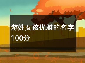 游姓女孩優(yōu)雅的名字100分