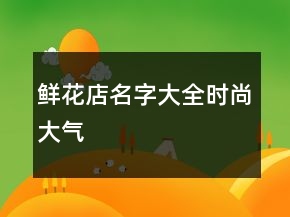 鮮花店名字大全時(shí)尚大氣
