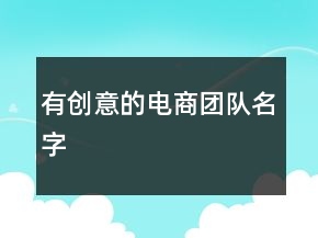 有創(chuàng)意的電商團(tuán)隊(duì)名字