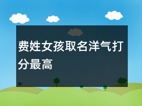 費姓女孩取名洋氣打分最高