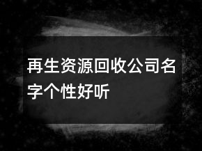 再生資源回收公司名字個(gè)性好聽